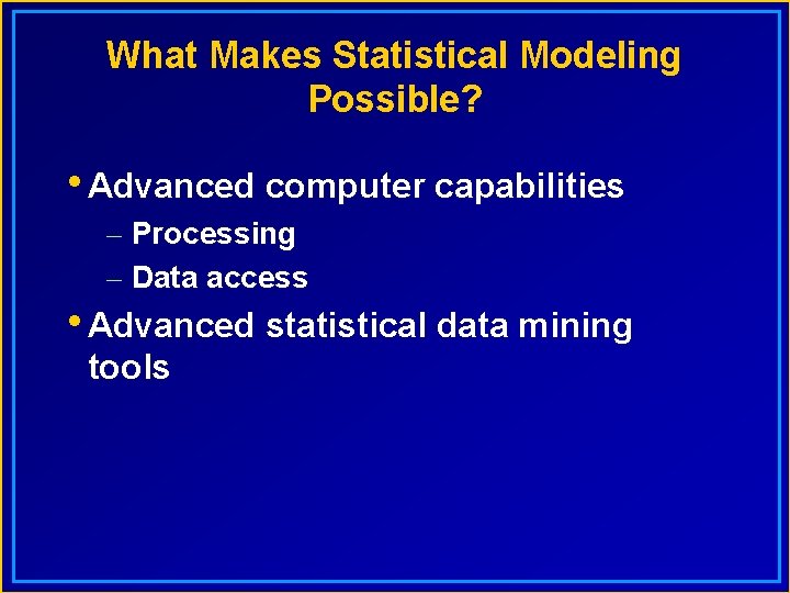 What Makes Statistical Modeling Possible? • Advanced computer capabilities – Processing – Data access