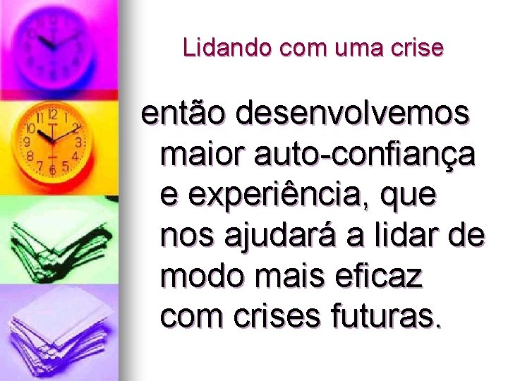 Lidando com uma crise então desenvolvemos maior auto-confiança e experiência, que nos ajudará a