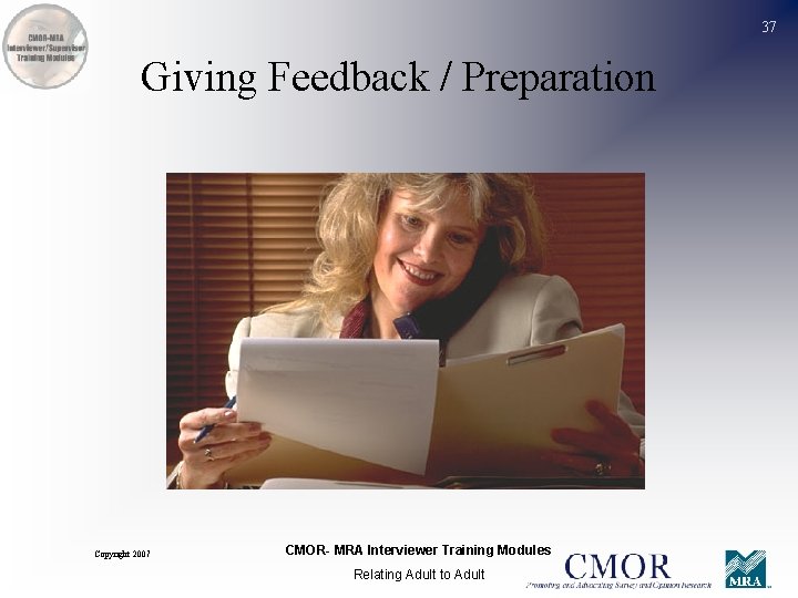 37 Giving Feedback / Preparation Copyright 2007 CMOR- MRA Interviewer Training Modules Relating Adult