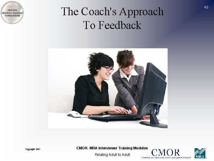 The Coach's Approach To Feedback Copyright 2007 CMOR- MRA Interviewer Training Modules Relating Adult