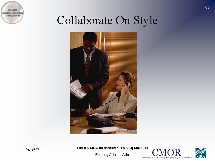 61 Collaborate On Style Copyright 2007 CMOR- MRA Interviewer Training Modules Relating Adult to