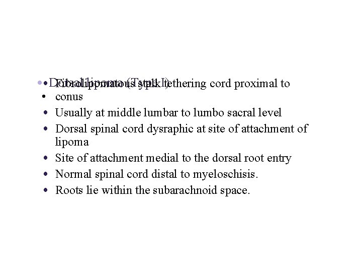  • • Dorsal lipoma (Type Fibrolipomatous stalk. I)tethering cord proximal to • conus