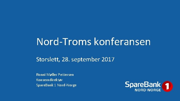 Nord-Troms konferansen Storslett, 28. september 2017 Ronni Møller Pettersen Konserndirektør Spare. Bank 1 Nord-Norge