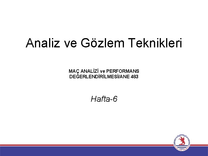 Analiz ve Gözlem Teknikleri MAÇ ANALİZİ ve PERFORMANS DEĞERLENDİRİLMESİ/ANE 483 Hafta-6 