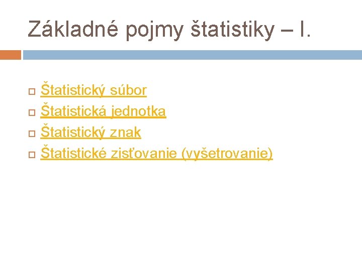 Základné pojmy štatistiky – I. Štatistický súbor Štatistická jednotka Štatistický znak Štatistické zisťovanie (vyšetrovanie)