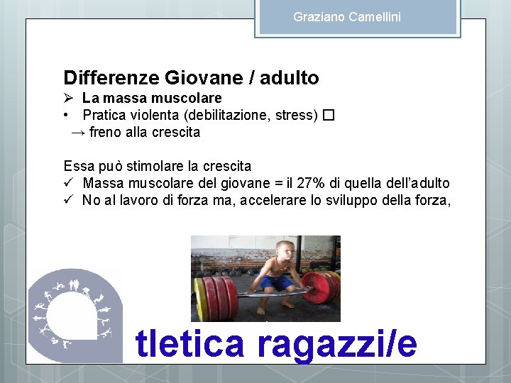 Graziano Camellini Differenze Giovane / adulto Ø La massa muscolare • Pratica violenta (debilitazione,