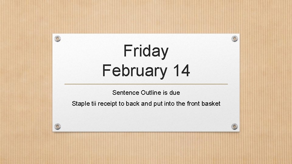 Friday February 14 Sentence Outline is due Staple tii receipt to back and put