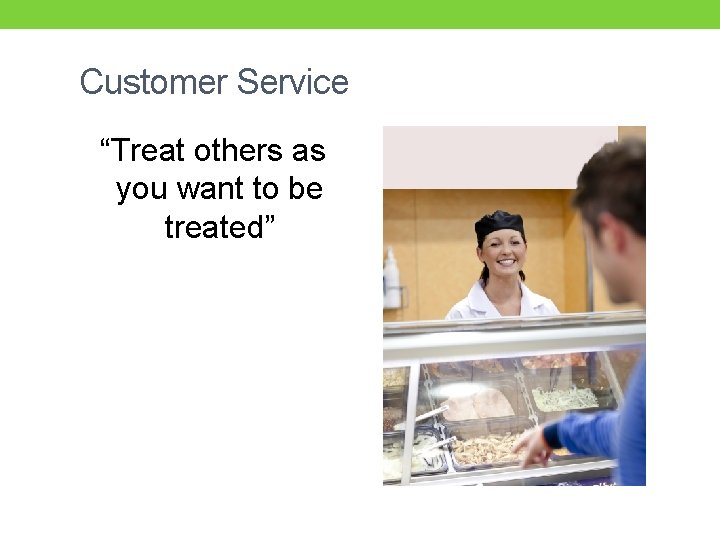 Customer Service “Treat others as you want to be treated” 