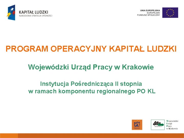 PROGRAM OPERACYJNY KAPITAŁ LUDZKI Wojewódzki Urząd Pracy w Krakowie Instytucja Pośrednicząca II stopnia w