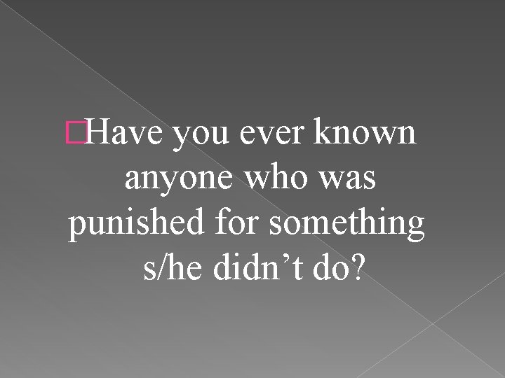 �Have you ever known anyone who was punished for something s/he didn’t do? 