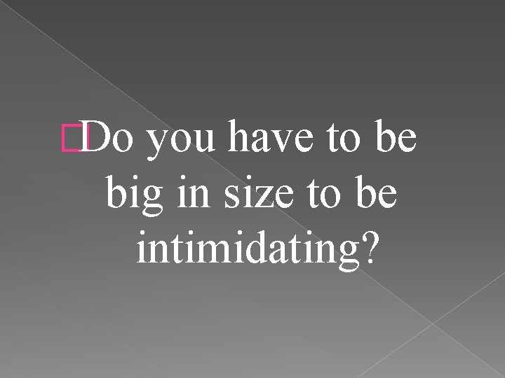 �Do you have to be big in size to be intimidating? 