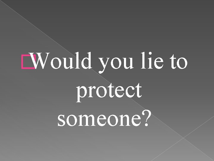 � Would you lie to protect someone? 