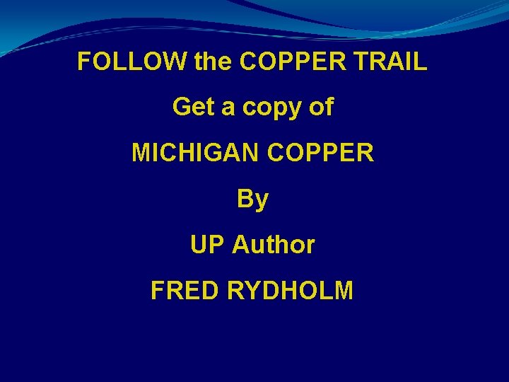FOLLOW the COPPER TRAIL Get a copy of MICHIGAN COPPER By UP Author FRED