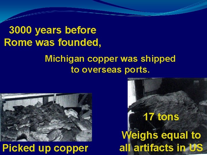 3000 years before Rome was founded, Michigan copper was shipped to overseas ports. 17