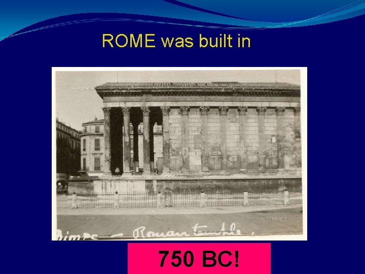ROME was built in 750 BC! 