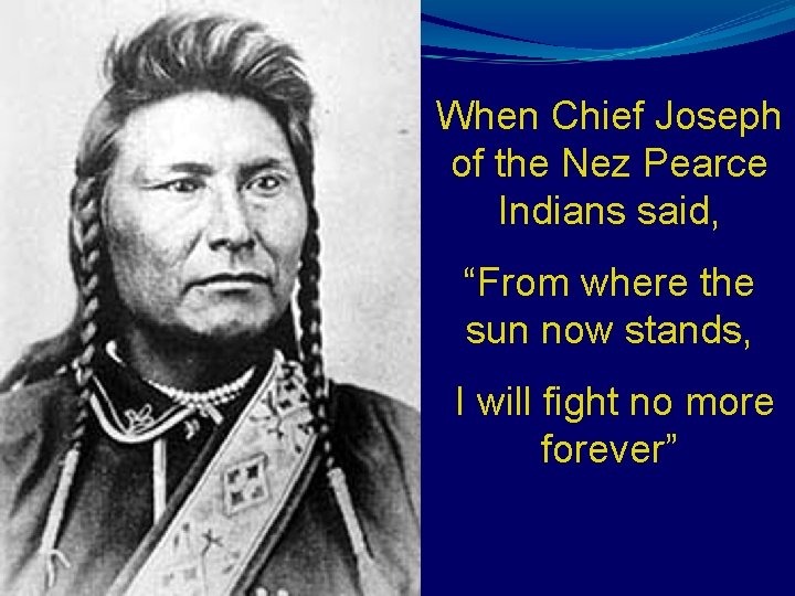 When Chief Joseph of the Nez Pearce Indians said, “From where the sun now