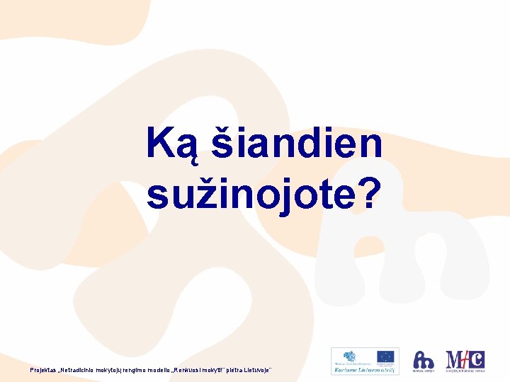 Ką šiandien sužinojote? Projektas „Netradicinio mokytojų rengimo modelio „Renkuosi mokyti!” plėtra Lietuvoje” 