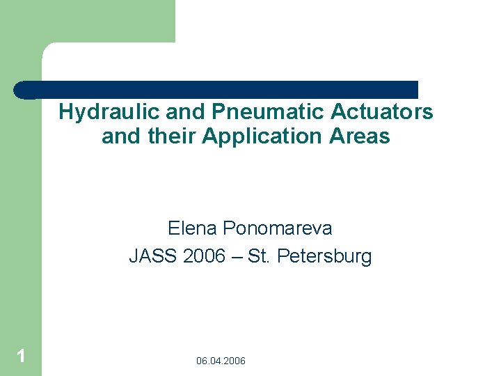Hydraulic and Pneumatic Actuators and their Application Areas Elena Ponomareva JASS 2006 – St.