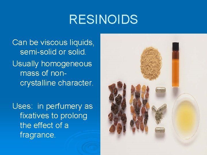 RESINOIDS Can be viscous liquids, semi-solid or solid. Usually homogeneous mass of noncrystalline character.