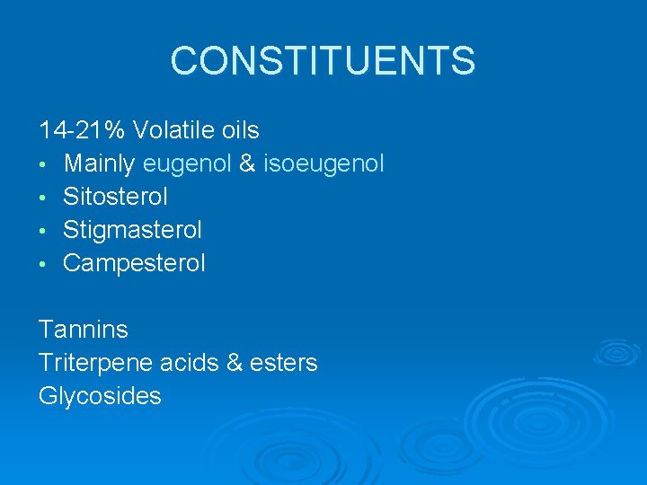 CONSTITUENTS 14 -21% Volatile oils • Mainly eugenol & isoeugenol • Sitosterol • Stigmasterol