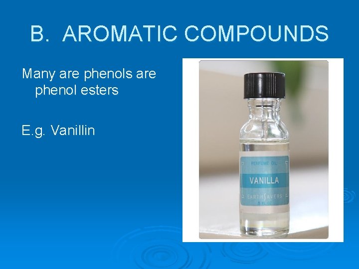 B. AROMATIC COMPOUNDS Many are phenols are phenol esters E. g. Vanillin 