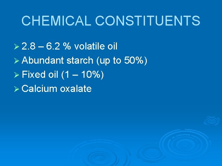 CHEMICAL CONSTITUENTS Ø 2. 8 – 6. 2 % volatile oil Ø Abundant starch