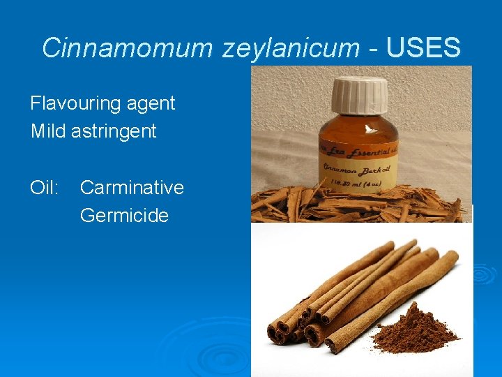 Cinnamomum zeylanicum - USES Flavouring agent Mild astringent Oil: Carminative Germicide 