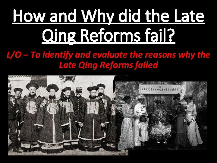 How and Why did the Late Qing Reforms fail? L/O – To identify and