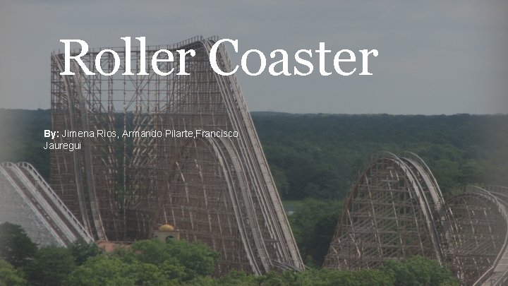 Roller Coaster By: Jimena Rios, Armando Pilarte, Francisco Jauregui 