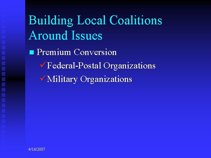 Building Local Coalitions Around Issues n Premium Conversion üFederal-Postal Organizations üMilitary Organizations 4/16/2007 