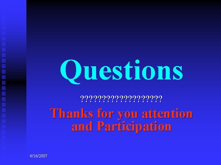 Questions ? ? ? ? ? Thanks for you attention and Participation 4/16/2007 