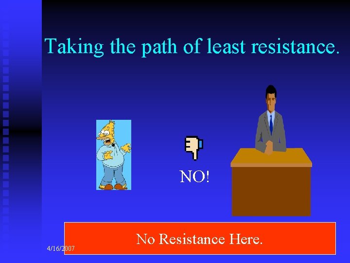 Taking the path of least resistance. NO! 4/16/2007 No Resistance Here. 