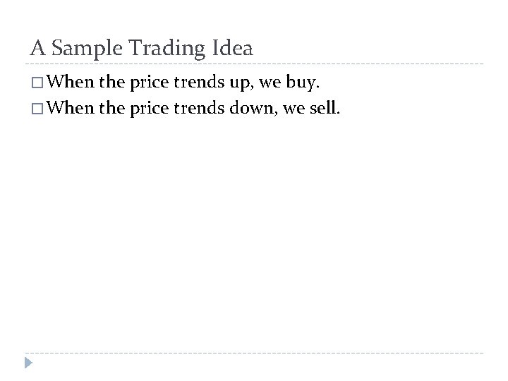 A Sample Trading Idea � When the price trends up, we buy. � When