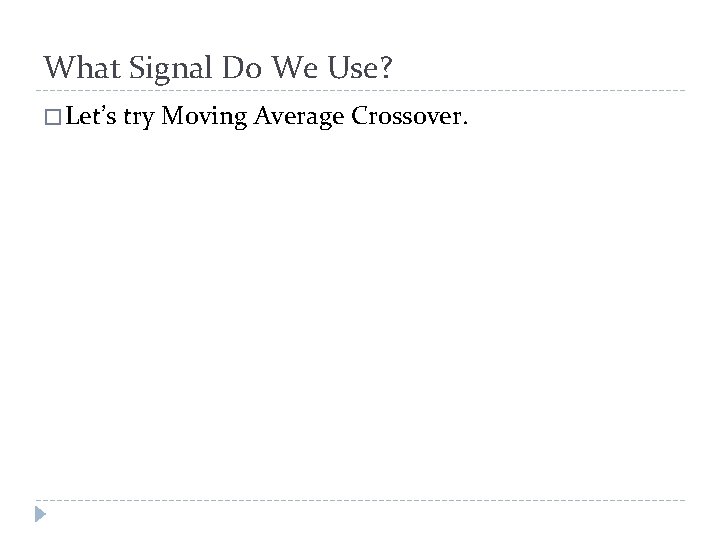 What Signal Do We Use? � Let’s try Moving Average Crossover. 