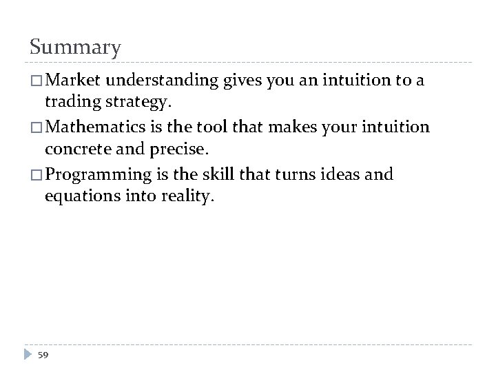 Summary � Market understanding gives you an intuition to a trading strategy. � Mathematics