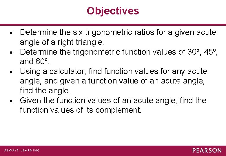 Objectives Determine the six trigonometric ratios for a given acute angle of a right