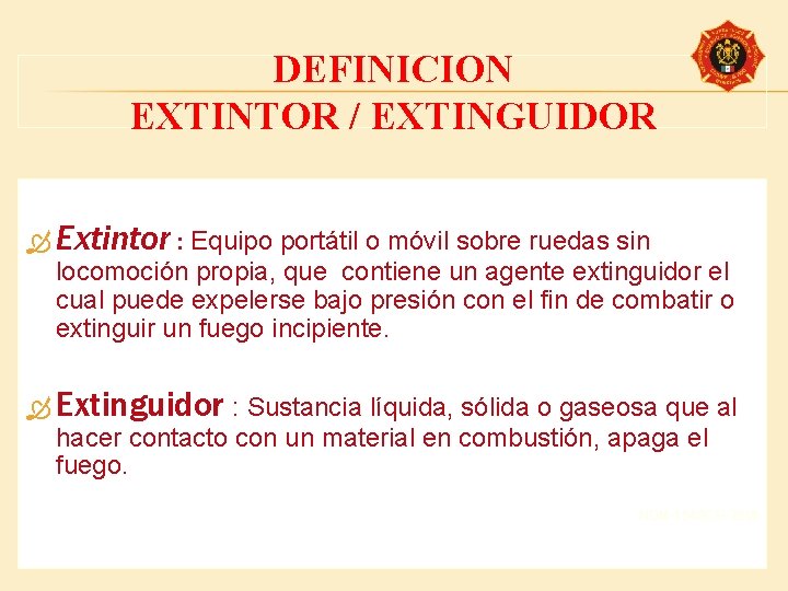 DEFINICION EXTINTOR / EXTINGUIDOR Extintor : Equipo portátil o móvil sobre ruedas sin locomoción