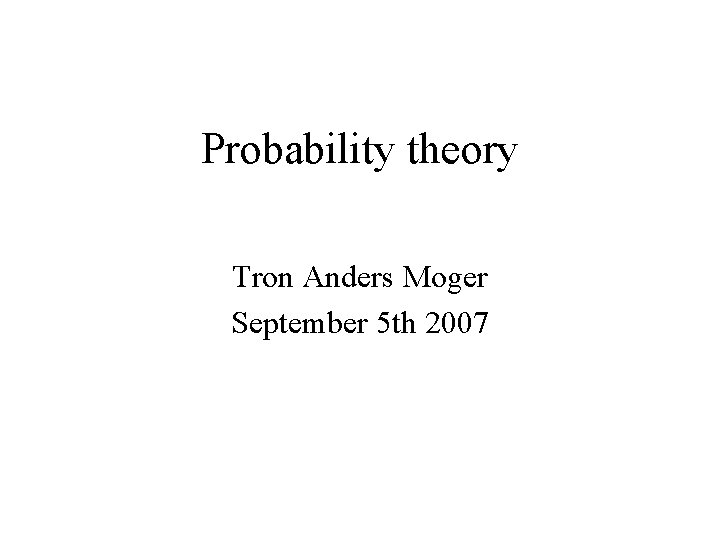 Probability theory Tron Anders Moger September 5 th 2007 