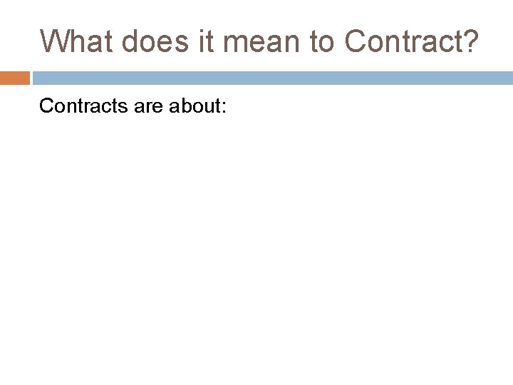 What does it mean to Contract? Contracts are about: 