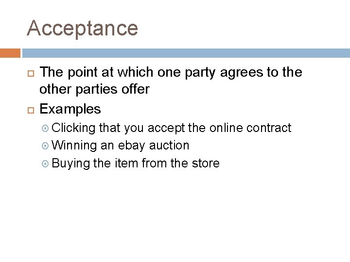 Acceptance The point at which one party agrees to the other parties offer Examples