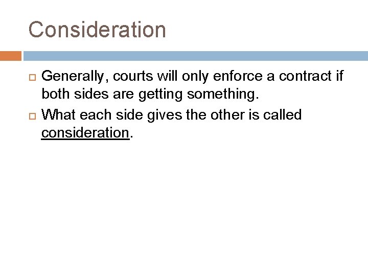 Consideration Generally, courts will only enforce a contract if both sides are getting something.
