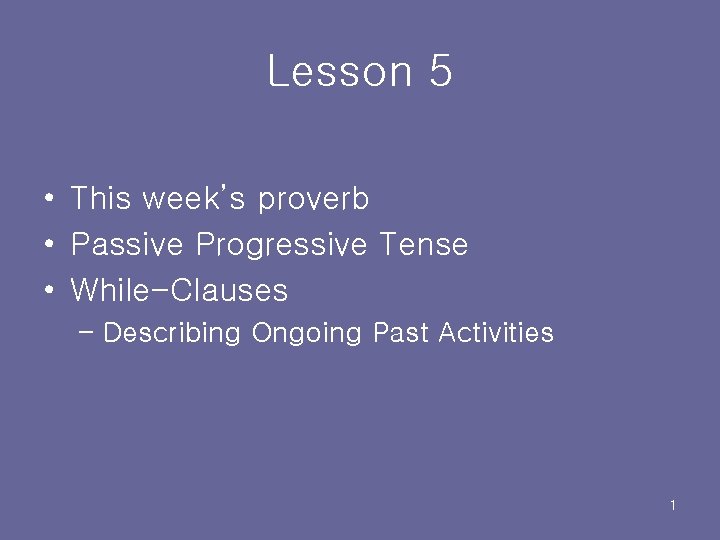 Lesson 5 • This week’s proverb • Passive Progressive Tense • While-Clauses – Describing