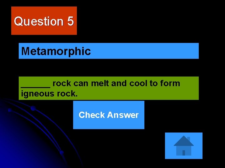 Question 5 Metamorphic ______ rock can melt and cool to form igneous rock. Check