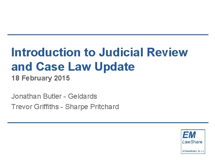 Introduction to Judicial Review and Case Law Update 18 February 2015 Jonathan Butler -