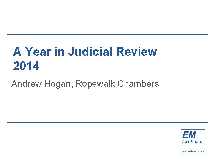 A Year in Judicial Review 2014 Andrew Hogan, Ropewalk Chambers 