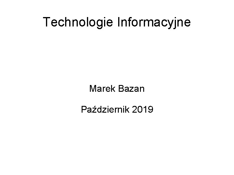 Technologie Informacyjne Marek Bazan Październik 2019 