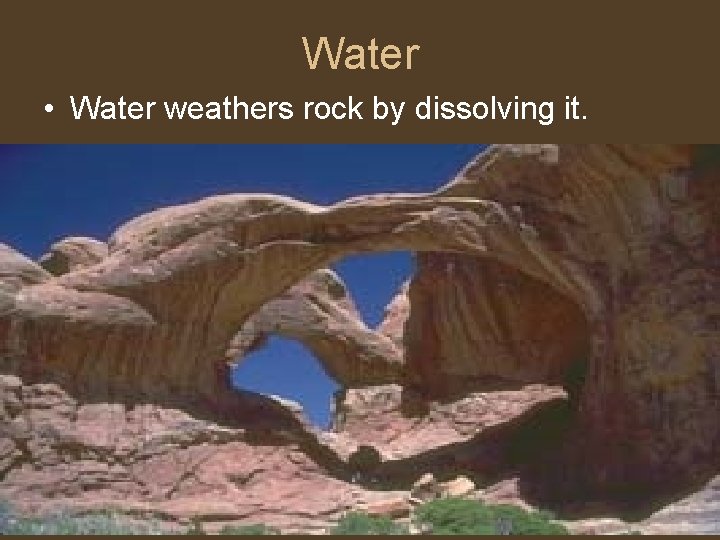 Water • Water weathers rock by dissolving it. 