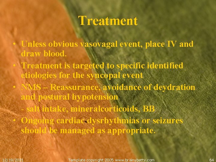 Treatment • Unless obvious vasovagal event, place IV and draw blood. • Treatment is