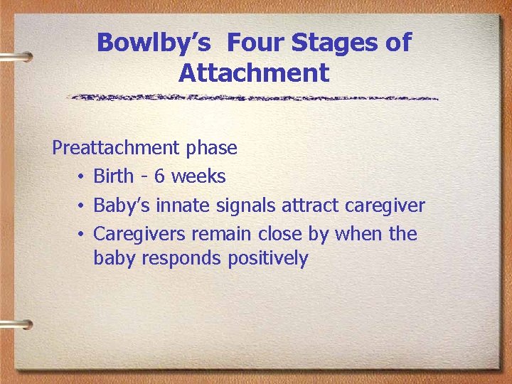 Bowlby’s Four Stages of Attachment Preattachment phase • Birth - 6 weeks • Baby’s