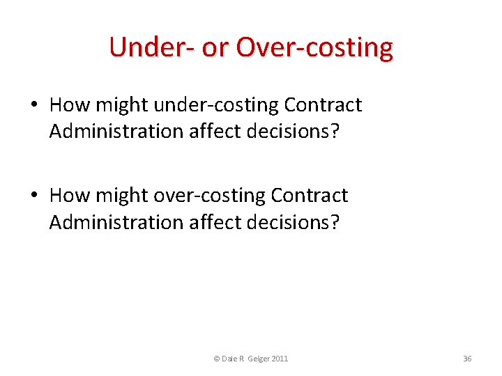 Under- or Over-costing • How might under-costing Contract Administration affect decisions? • How might